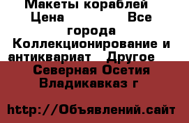 Макеты кораблей › Цена ­ 100 000 - Все города Коллекционирование и антиквариат » Другое   . Северная Осетия,Владикавказ г.